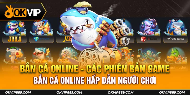 Okvip có nhiều phiên bản game bắn cá online khác nhau