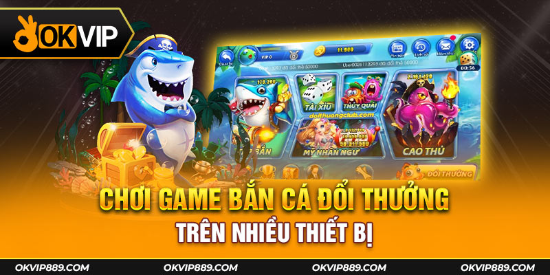 Chơi game bắn cá đổi thưởng Okvip trên nhiều thiết bị