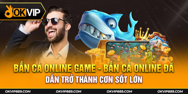 Khi ra mắt game bắn cá online đã dần trở thành cơn sốt lớn