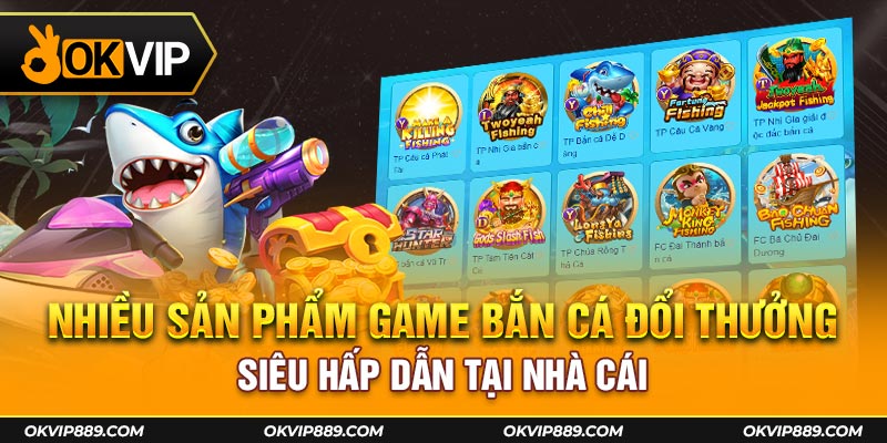 Nhiều sản phẩm game bắn cá đổi thưởng siêu hấp dẫn tại nhà cái